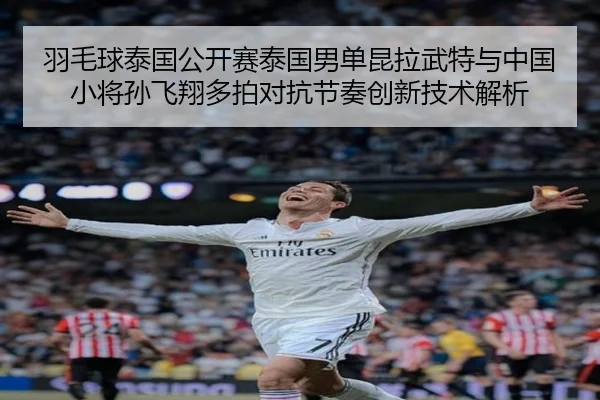 羽毛球泰国公开赛泰国男单昆拉武特与中国小将孙飞翔多拍对抗节奏创新技术解析