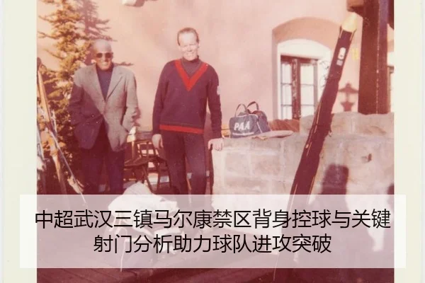 中超武汉三镇马尔康禁区背身控球与关键射门分析助力球队进攻突破